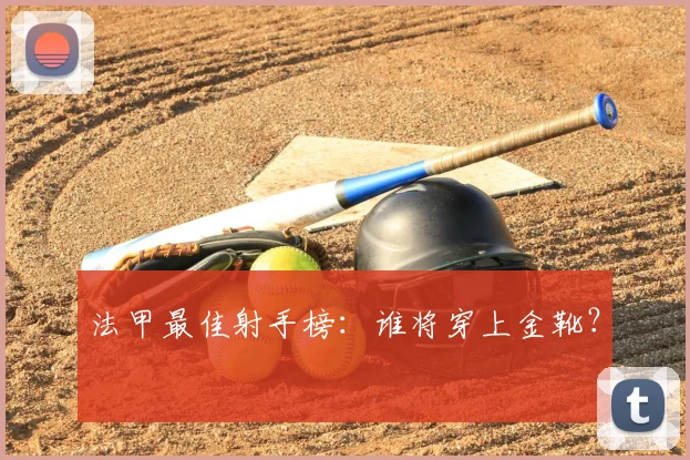 法甲最佳射手榜：谁将穿上金靴？