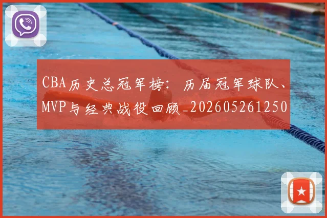 CBA历史总冠军榜：历届冠军球队、MVP与经典战役回顾_20260526125031