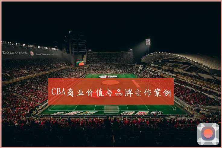CBA商业价值与品牌合作案例