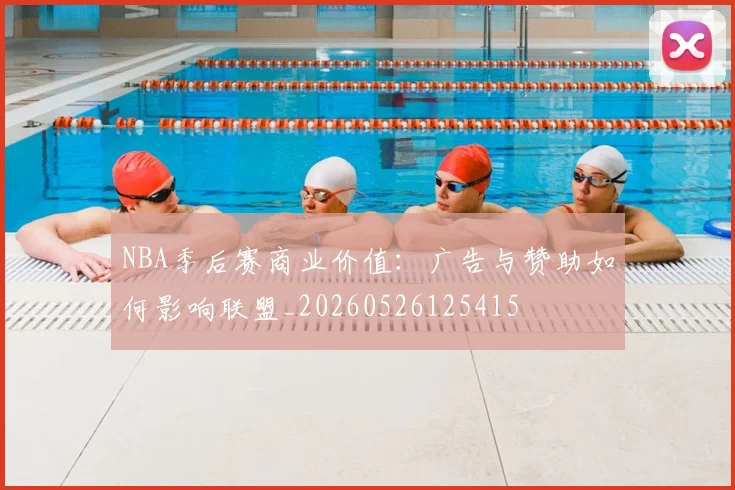 NBA季后赛商业价值：广告与赞助如何影响联盟_20260526125415