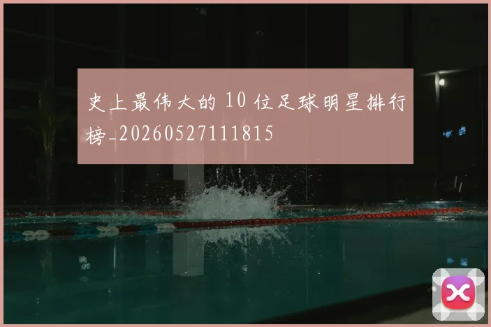 史上最伟大的 10 位足球明星排行榜_20260527111815