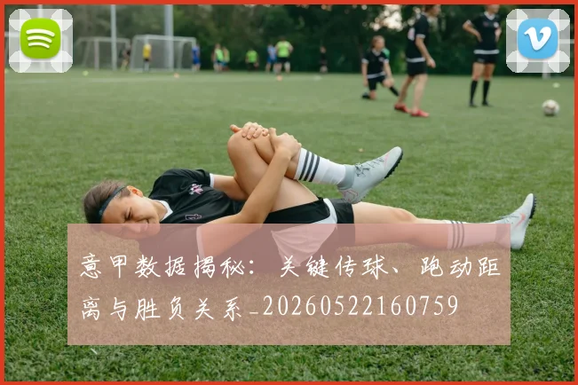 意甲数据揭秘：关键传球、跑动距离与胜负关系_20260522160759