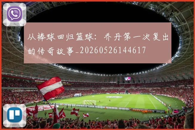 从棒球回归篮球：乔丹第一次复出的传奇故事_20260526144617