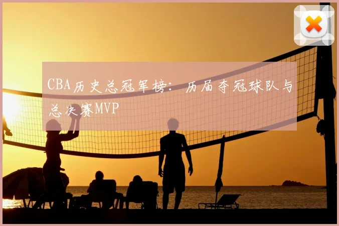 CBA历史总冠军榜:历届夺冠球队与总决赛MVP