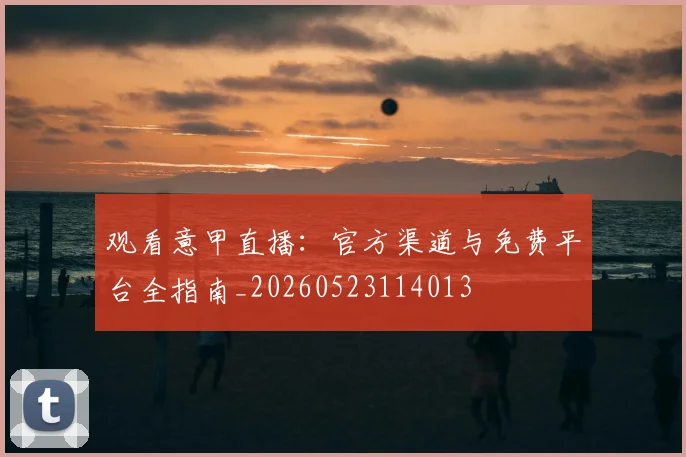 观看意甲直播:官方渠道与免费平台全指南_20260523114013