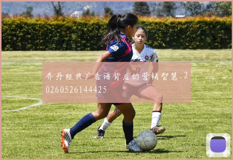 乔丹经典广告语背后的营销智慧_20260526144425