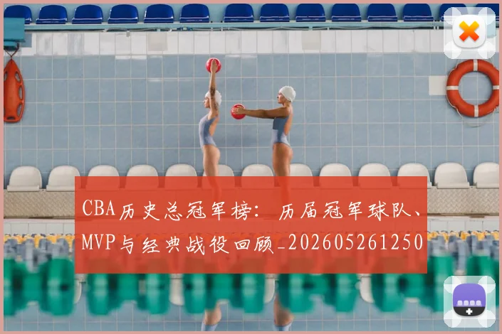 CBA历史总冠军榜:历届冠军球队、MVP与经典战役回顾_20260526125031